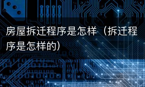 房屋拆迁程序是怎样（拆迁程序是怎样的）