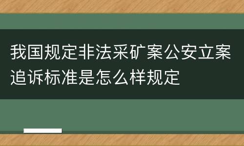 我国规定非法采矿案公安立案追诉标准是怎么样规定