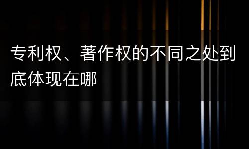 专利权、著作权的不同之处到底体现在哪