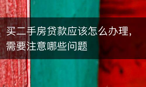 买二手房贷款应该怎么办理，需要注意哪些问题