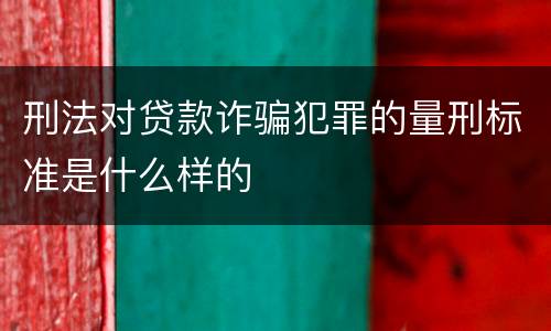 刑法对贷款诈骗犯罪的量刑标准是什么样的