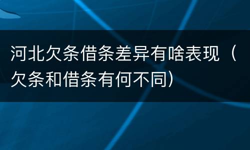 河北欠条借条差异有啥表现（欠条和借条有何不同）