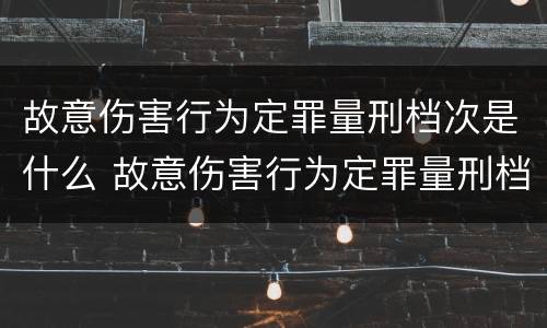故意伤害行为定罪量刑档次是什么 故意伤害行为定罪量刑档次是什么