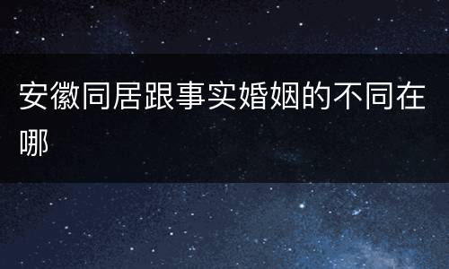 安徽同居跟事实婚姻的不同在哪