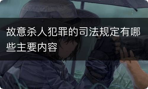 故意杀人犯罪的司法规定有哪些主要内容