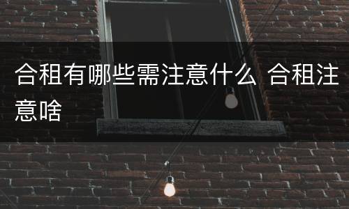 合租有哪些需注意什么 合租注意啥