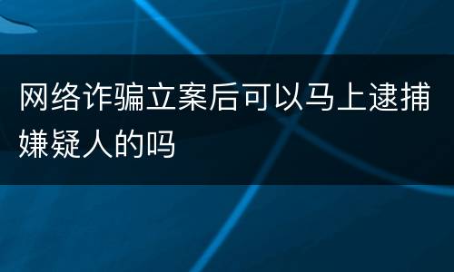 网络诈骗立案后可以马上逮捕嫌疑人的吗