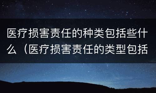医疗损害责任的种类包括些什么（医疗损害责任的类型包括）