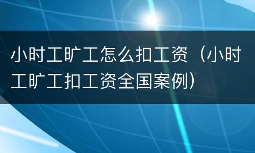 小时工旷工怎么扣工资（小时工旷工扣工资全国案例）