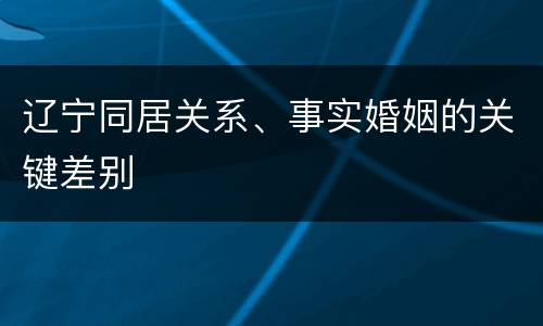 辽宁同居关系、事实婚姻的关键差别