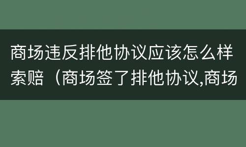 商场违反排他协议应该怎么样索赔（商场签了排他协议,商场违约）