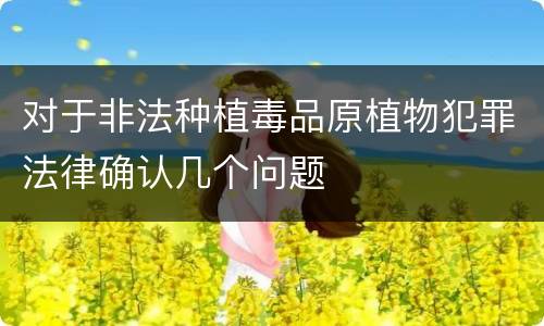 对于非法种植毒品原植物犯罪法律确认几个问题