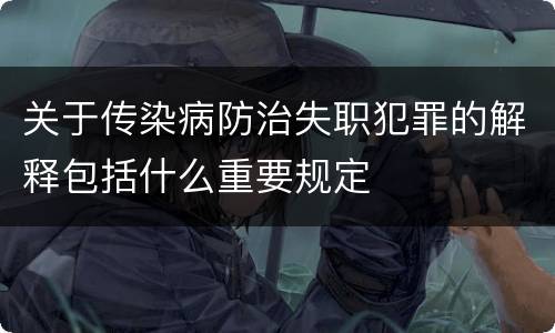 关于传染病防治失职犯罪的解释包括什么重要规定