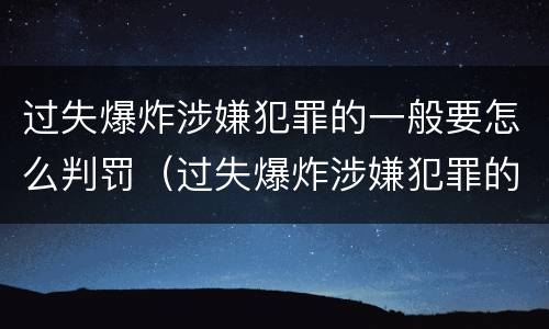 过失爆炸涉嫌犯罪的一般要怎么判罚（过失爆炸涉嫌犯罪的一般要怎么判罚呢）