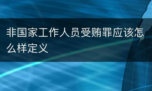 非国家工作人员受贿罪应该怎么样定义