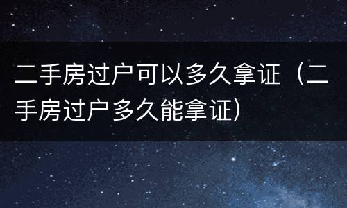 二手房过户可以多久拿证（二手房过户多久能拿证）
