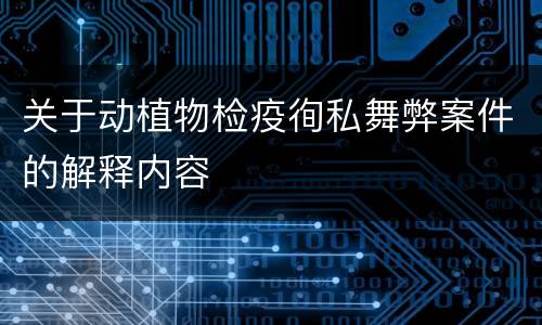 关于动植物检疫徇私舞弊案件的解释内容