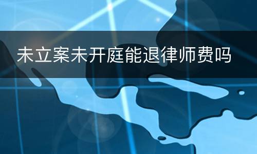  未立案未开庭能退律师费吗