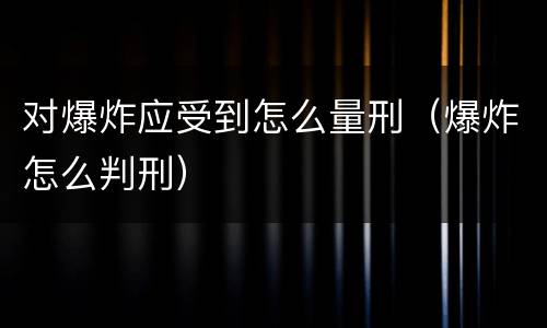 对爆炸应受到怎么量刑（爆炸怎么判刑）