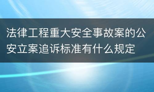 法律工程重大安全事故案的公安立案追诉标准有什么规定