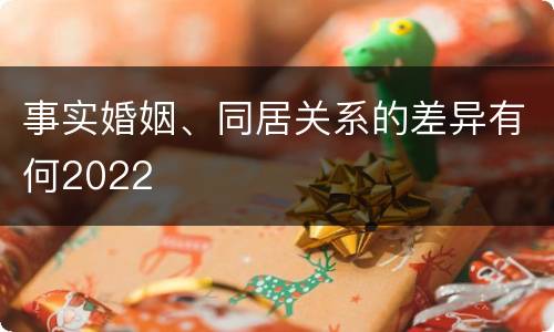 事实婚姻、同居关系的差异有何2022