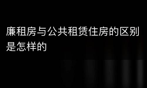 廉租房与公共租赁住房的区别是怎样的