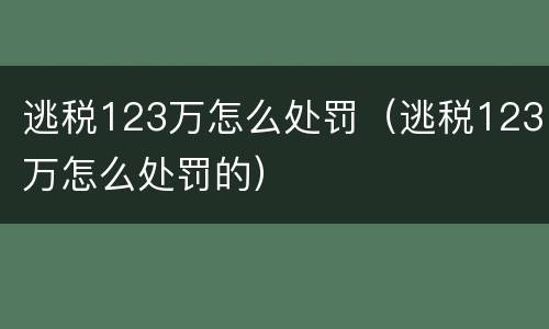 逃税123万怎么处罚（逃税123万怎么处罚的）
