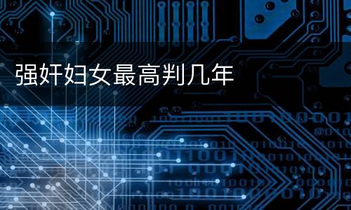 强奸妇女最高判几年