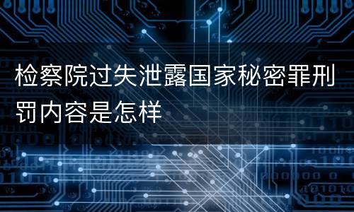 检察院过失泄露国家秘密罪刑罚内容是怎样