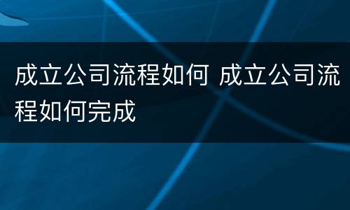 成立公司流程如何 成立公司流程如何完成