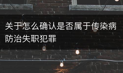 关于怎么确认是否属于传染病防治失职犯罪