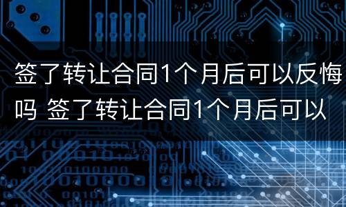 签了转让合同1个月后可以反悔吗 签了转让合同1个月后可以反悔吗