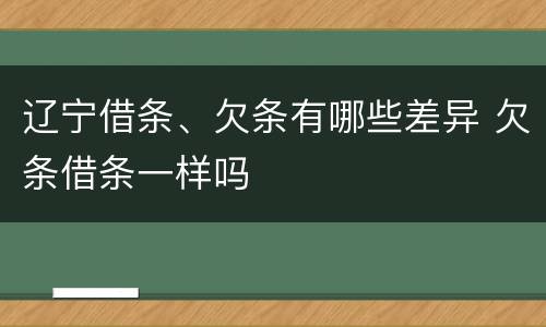 辽宁借条、欠条有哪些差异 欠条借条一样吗