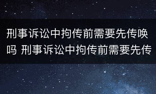 刑事诉讼中拘传前需要先传唤吗 刑事诉讼中拘传前需要先传唤吗法院