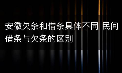 安徽欠条和借条具体不同 民间借条与欠条的区别