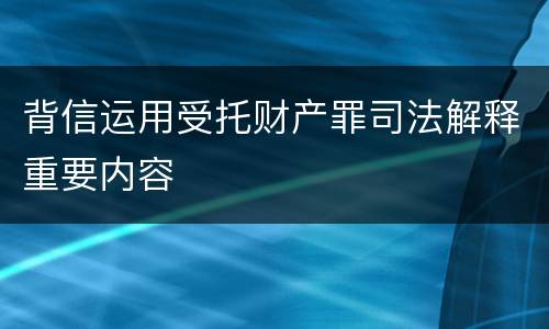 背信运用受托财产罪司法解释重要内容
