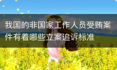 我国的非国家工作人员受贿案件有着哪些立案追诉标准