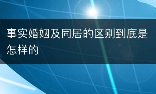 事实婚姻及同居的区别到底是怎样的