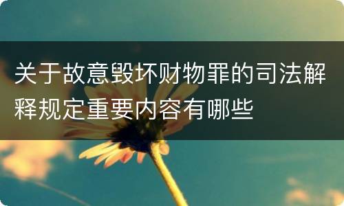 关于故意毁坏财物罪的司法解释规定重要内容有哪些
