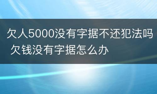 欠人5000没有字据不还犯法吗 欠钱没有字据怎么办