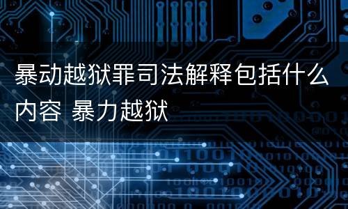 暴动越狱罪司法解释包括什么内容 暴力越狱