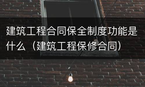 建筑工程合同保全制度功能是什么（建筑工程保修合同）