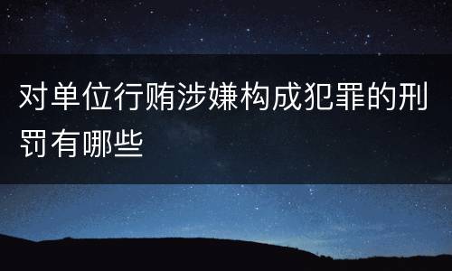 对单位行贿涉嫌构成犯罪的刑罚有哪些