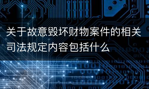 关于故意毁坏财物案件的相关司法规定内容包括什么
