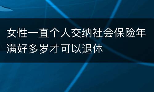 女性一直个人交纳社会保险年满好多岁才可以退休