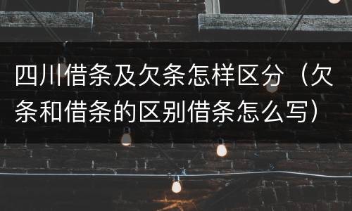 四川借条及欠条怎样区分（欠条和借条的区别借条怎么写）