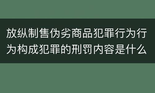 放纵制售伪劣商品犯罪行为行为构成犯罪的刑罚内容是什么