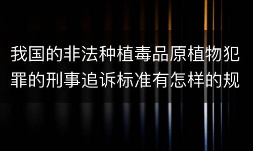 我国的非法种植毒品原植物犯罪的刑事追诉标准有怎样的规定