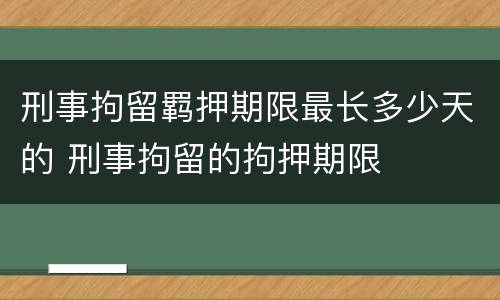 刑事拘留羁押期限最长多少天的 刑事拘留的拘押期限