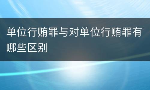 单位行贿罪与对单位行贿罪有哪些区别